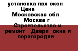 установка пвх окон › Цена ­ 1 000 - Московская обл., Москва г. Строительство и ремонт » Двери, окна и перегородки   